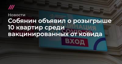 Собянин объявил о розыгрыше 10 квартир среди вакцинированных от ковида - tvrain.ru - Москва