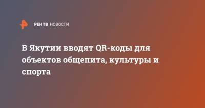 В Якутии вводят QR-коды для объектов общепита, культуры и спорта - ren.tv - республика Саха