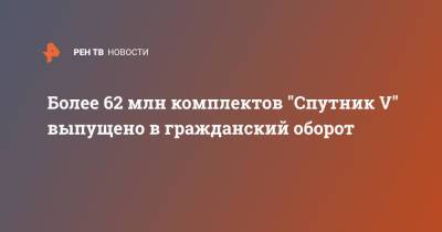 Александр Гинцбург - Более 62 млн комплектов "Спутник V" выпущено в гражданский оборот - ren.tv