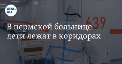 В пермской больнице дети лежат в коридорах - ura.news - Пермь