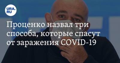 Денис Проценко - Проценко назвал три способа, которые спасут от заражения COVID-19 - ura.news - Москва