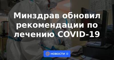 Минздрав обновил рекомендации по лечению COVID-19 - news.mail.ru - Россия