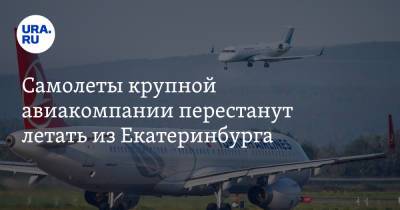 Самолеты крупной авиакомпании перестанут летать из Екатеринбурга - ura.news - Турция - Екатеринбург