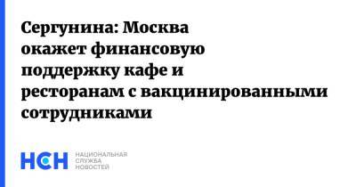 Наталья Сергунина - Сергунина: Москва окажет финансовую поддержку кафе и ресторанам с вакцинированными сотрудниками - nsn.fm - Москва