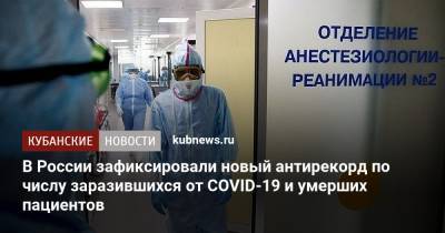 В России зафиксировали новый антирекорд по числу заразившихся от COVID-19 и умерших пациентов - kubnews.ru - Россия