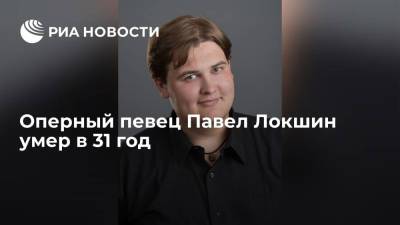 Павел Локшин - Солист Челябинского театра оперы и балета Павел Локшин умер в 31 год - ria.ru - Россия - Москва - Челябинск