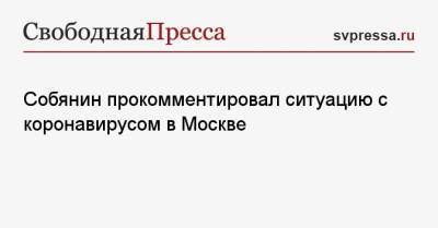 Сергей Собянин - Собянин прокомментировал ситуацию с коронавирусом в Москве - svpressa.ru - Москва