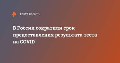 В России сократили срок предоставления результата теста на COVID - ren.tv - Россия