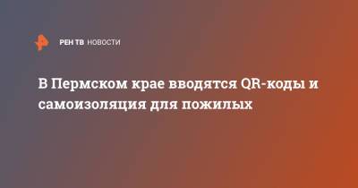 В Пермском крае вводятся QR-коды и самоизоляция для пожилых - ren.tv - Пермский край