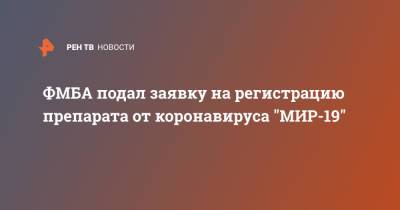 ФМБА подал заявку на регистрацию препарата от коронавируса "МИР-19" - ren.tv - Россия