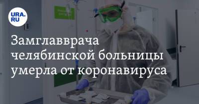 Замглавврача челябинской больницы умерла от коронавируса - ura.news - Челябинск