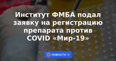 Институт ФМБА подал заявку на регистрацию препарата против COVID «Мир-19» - news.mail.ru - Санкт-Петербург