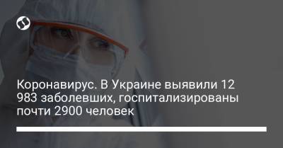 Коронавирус. В Украине выявили 12 983 заболевших, госпитализированы почти 2900 человек - liga.net - Украина
