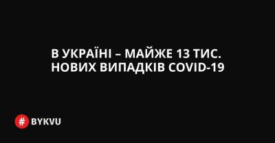 В Україні – майже 13 тис. нових випадків COVID-19 - bykvu.com - Украина