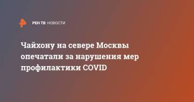 Чайхону на севере Москвы опечатали за нарушения мер профилактики COVID - ren.tv - Москва