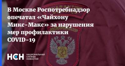 В Москве Роспотребнадзор опечатал «Чайхону Микс-Макс» за нарушения мер профилактики COVID-19 - nsn.fm - Москва