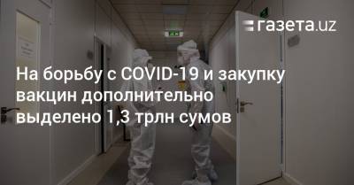 На борьбу с COVID-19 и закупку вакцин дополнительно выделено 1,3 трлн сумов - gazeta.uz - Узбекистан