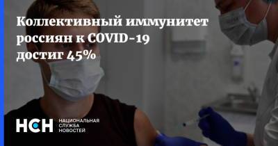 Коллективный иммунитет россиян к COVID-19 достиг 45% - nsn.fm - Россия