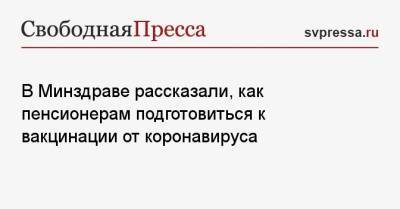 В Минздраве рассказали, как пенсионерам подготовиться к вакцинации от коронавируса - svpressa.ru - Московская обл.