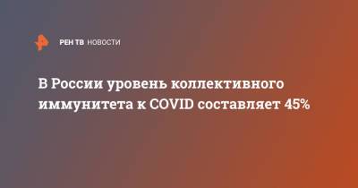 В России уровень коллективного иммунитета к COVID составляет 45% - ren.tv - Россия