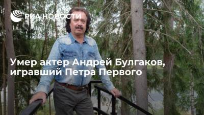 Петр Первый - Андрей Булгаков - Актер Андрей Булгаков, игравший Петра Первого, умер в 63 года - ria.ru - Россия - Москва