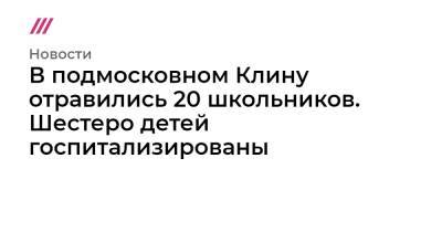 В подмосковном Клину отравились 20 школьников. Шестеро детей госпитализированы - tvrain.ru - Московская обл.
