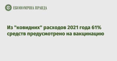Из "ковидних" расходов 2021 года 61% средств предусмотрено на вакцинацию - epravda.com.ua - Украина