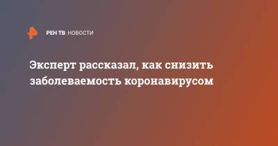 Владимир Чуланов - Эксперт рассказал, как снизить заболеваемость коронавирусом - ren.tv - Россия