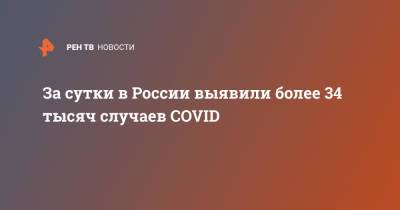 За сутки в России выявили более 34 тысяч случаев COVID - ren.tv - Россия - Москва