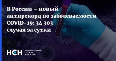 В России – новый антирекорд по заболеваемости COVID-19: 34 303 случая за сутки - nsn.fm - Россия