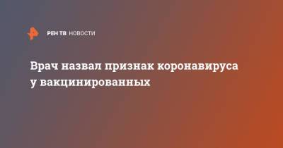 Алексей Малинкин - Врач назвал признак коронавируса у вакцинированных - ren.tv - Екатеринбург