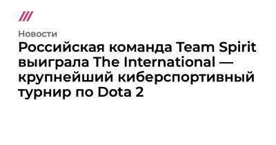 Российская команда Team Spirit выиграла The International — крупнейший киберспортивный турнир по Dota 2 - tvrain.ru - Россия