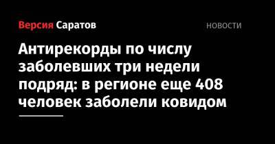 Антирекорды по числу заболевших три недели подряд: в регионе еще 408 человек заболели ковидом - nversia.ru - Саратовская обл.