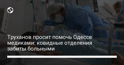 Геннадий Труханов - Труханов просит помочь Одессе медиками: ковидные отделения забиты больными - liga.net - Украина - Одесса
