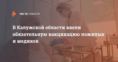 В Калужской области ввели обязательную вакцинацию пожилых и медиков - ren.tv - Калужская обл.