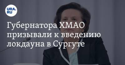 Наталья Комарова - Губернатора ХМАО призывали к введению локдауна в Сургуте - ura.news - Сургут - округ Югра