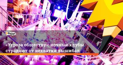 «Угроза обществу»: ночные клубы страдают отнехватки вышибал - ridus.ru - Украина - Англия