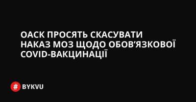 ОАСК просять скасувати наказ МОЗ щодо обов’язкової COVID-вакцинації - bykvu.com - Украина