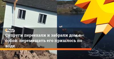 Супруги переехали и забрали дом с собой: перемещать его пришлось по воде - ridus.ru - Канада