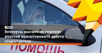 Белорусы высмеяли решение властей приостановить работу стоматологов - ridus.ru - Белоруссия
