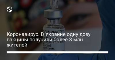 Коронавирус. В Украине одну дозу вакцины получили более 8 млн жителей - liga.net - Украина