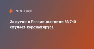 За сутки в России выявили 33 740 случаев коронавируса - ren.tv - Россия - Санкт-Петербург - Москва - Московская обл.