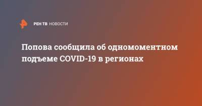 Анна Попова - Попова сообщила об одномоментном подъеме COVID-19 в регионах - ren.tv - Россия