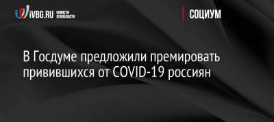Федот Тумусов - В Госдуме предложили премировать привившихся от COVID-19 россиян - ivbg.ru - Россия - Украина