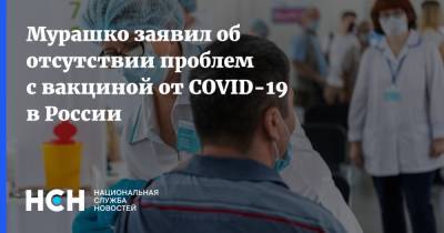 Михаил Мурашко - Мурашко заявил об отсутствии проблем с вакциной от COVID-19 в России - nsn.fm - Россия