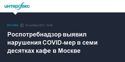 Роспотребнадзор выявил нарушения COVID-мер в семи десятках кафе в Москве - interfax.ru - Москва