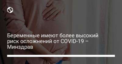 Беременные имеют более высокий риск осложнений от COVID-19 – Минздрав - liga.net - Украина