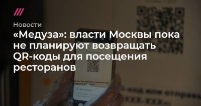 «Медуза»: власти Москвы пока не планируют возвращать QR-коды для посещения ресторанов - tvrain.ru - Москва