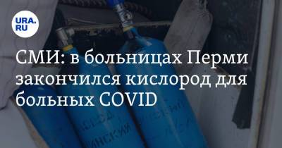 СМИ: в больницах Перми закончился кислород для больных COVID - ura.news - Пермь
