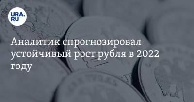 Аналитик спрогнозировал устойчивый рост рубля в 2022 году - ura.news